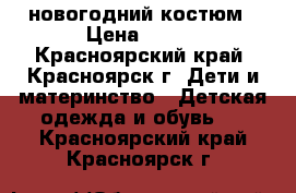 новогодний костюм › Цена ­ 500 - Красноярский край, Красноярск г. Дети и материнство » Детская одежда и обувь   . Красноярский край,Красноярск г.